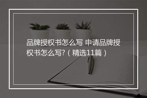 品牌授权书怎么写 申请品牌授权书怎么写?（精选11篇）