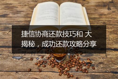 捷信协商还款技巧和 大揭秘，成功还款攻略分享