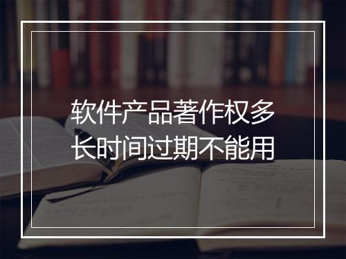 软件产品著作权多长时间过期不能用