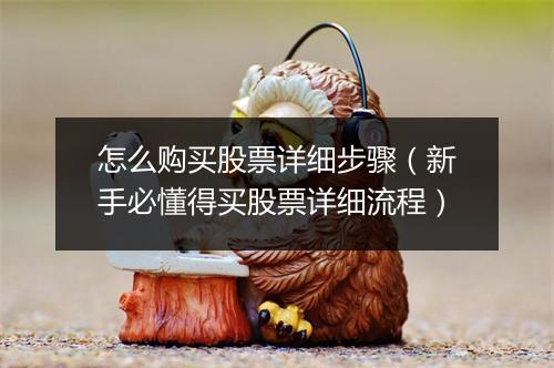 怎么购买股票详细步骤（新手必懂得买股票详细流程）