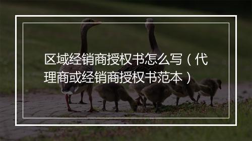 区域经销商授权书怎么写（代理商或经销商授权书范本）