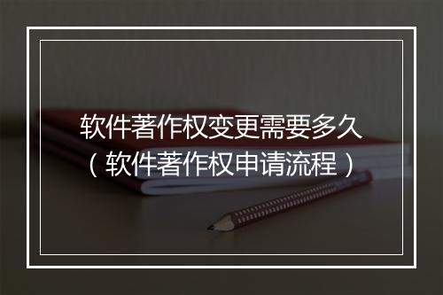软件著作权变更需要多久（软件著作权申请流程）