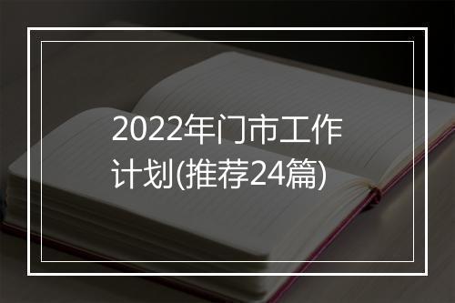 2022年门市工作计划(推荐24篇)