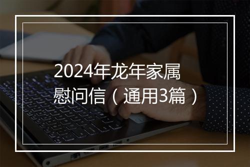 2024年龙年家属慰问信（通用3篇）