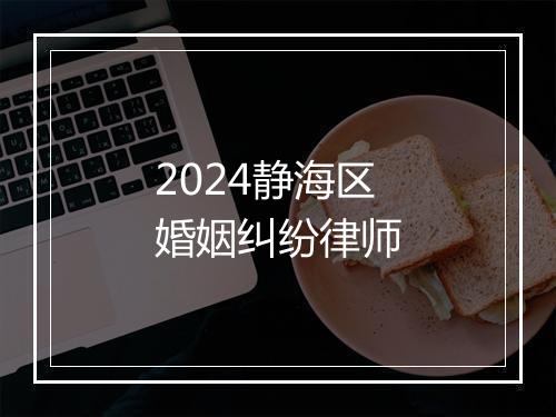2024静海区婚姻纠纷律师