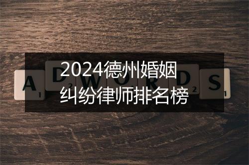 2024德州婚姻纠纷律师排名榜