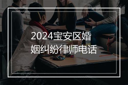 2024宝安区婚姻纠纷律师电话
