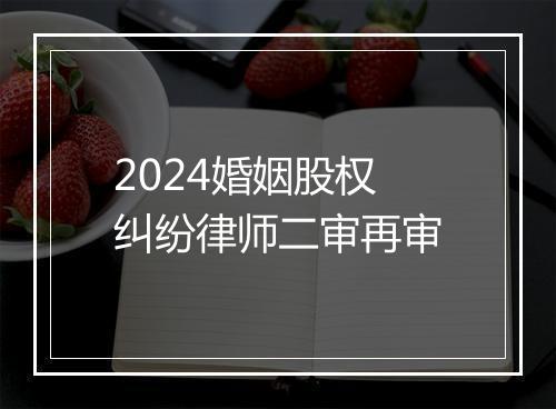 2024婚姻股权纠纷律师二审再审