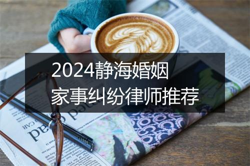 2024静海婚姻家事纠纷律师推荐