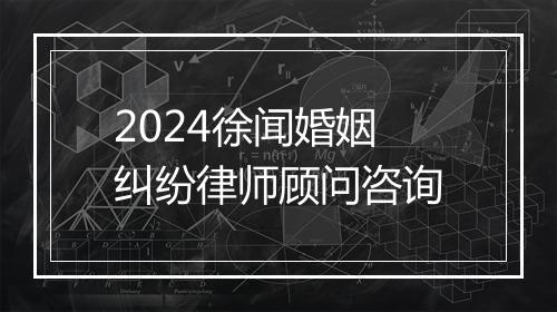 2024徐闻婚姻纠纷律师顾问咨询