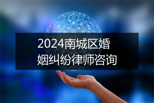 2024南城区婚姻纠纷律师咨询