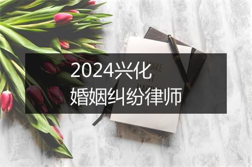 2024兴化婚姻纠纷律师