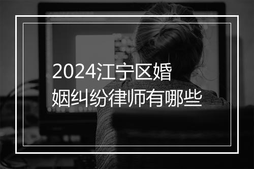 2024江宁区婚姻纠纷律师有哪些