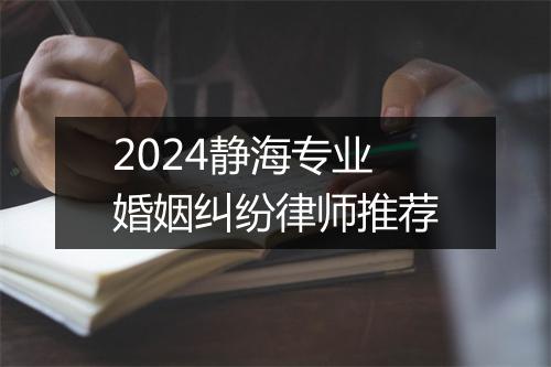 2024静海专业婚姻纠纷律师推荐