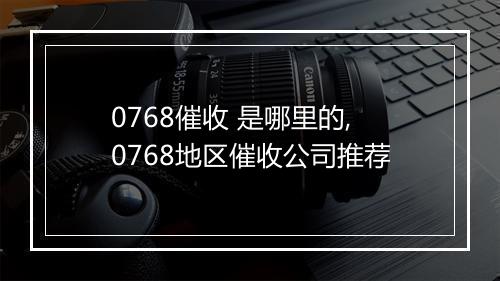 0768催收 是哪里的,0768地区催收公司推荐