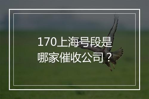 170上海号段是哪家催收公司？
