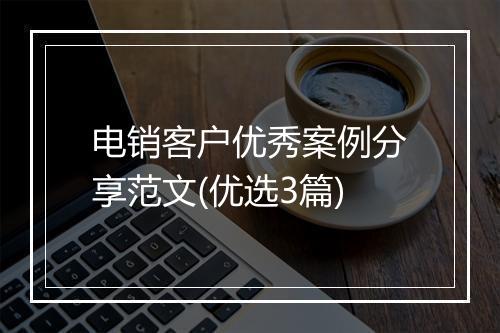 电销客户优秀案例分享范文(优选3篇)