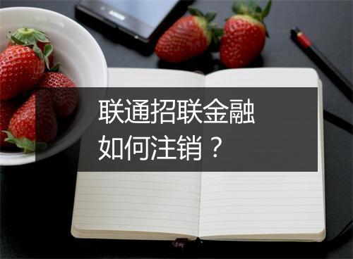 联通招联金融如何注销？