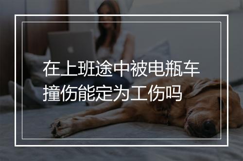 在上班途中被电瓶车撞伤能定为工伤吗