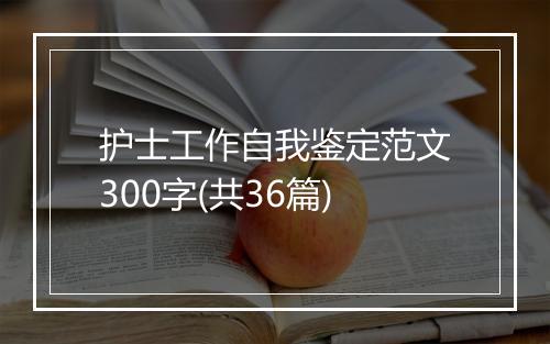 护士工作自我鉴定范文300字(共36篇)