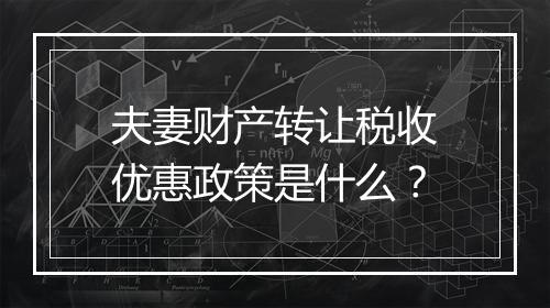 夫妻财产转让税收优惠政策是什么？