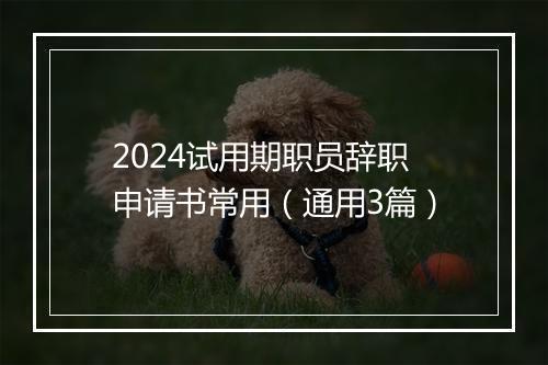 2024试用期职员辞职申请书常用（通用3篇）