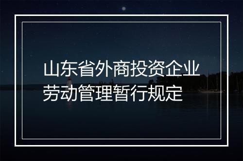 山东省外商投资企业劳动管理暂行规定