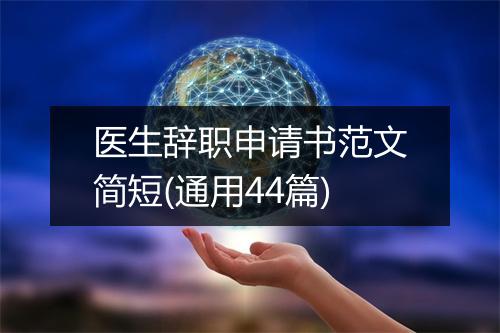 医生辞职申请书范文简短(通用44篇)