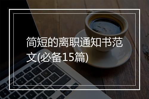 简短的离职通知书范文(必备15篇)