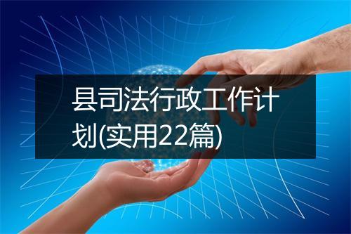 县司法行政工作计划(实用22篇)