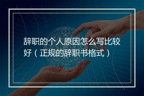辞职的个人原因怎么写比较好（正规的辞职书格式）