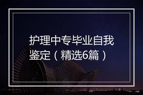 护理中专毕业自我鉴定（精选6篇）