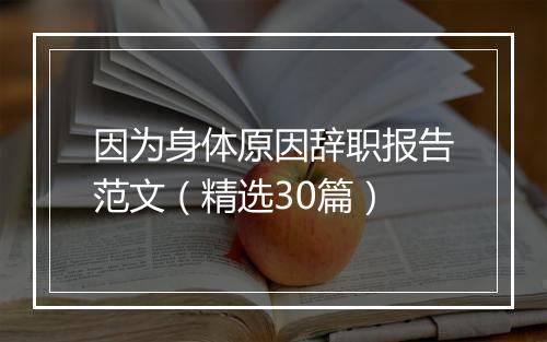 因为身体原因辞职报告范文（精选30篇）