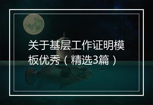 关于基层工作证明模板优秀（精选3篇）