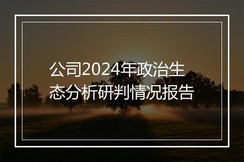公司2024年政治生态分析研判情况报告