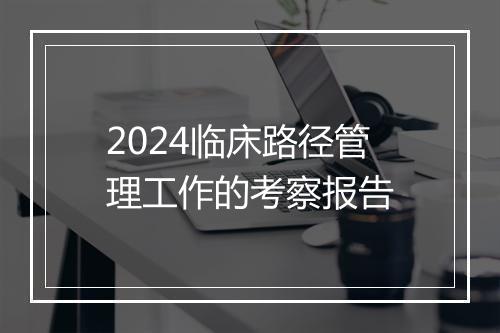 2024临床路径管理工作的考察报告
