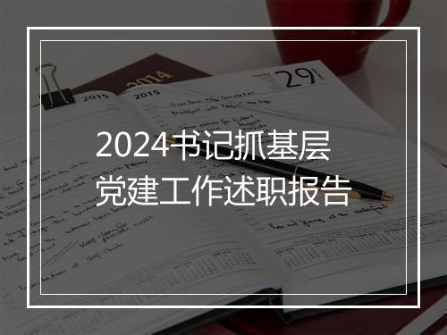 2024书记抓基层党建工作述职报告