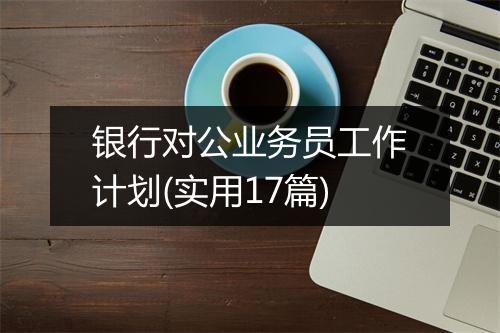 银行对公业务员工作计划(实用17篇)