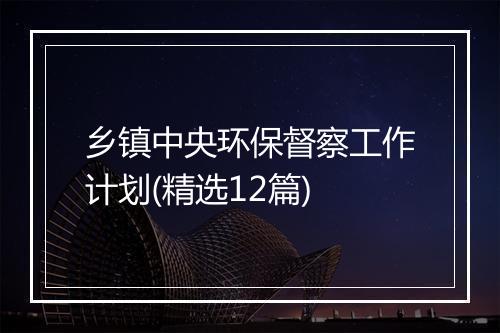 乡镇中央环保督察工作计划(精选12篇)