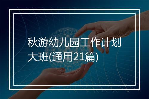 秋游幼儿园工作计划大班(通用21篇)