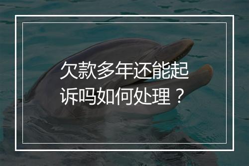 欠款多年还能起诉吗如何处理？