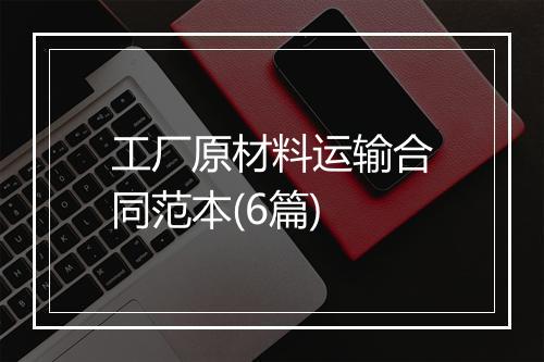 工厂原材料运输合同范本(6篇)