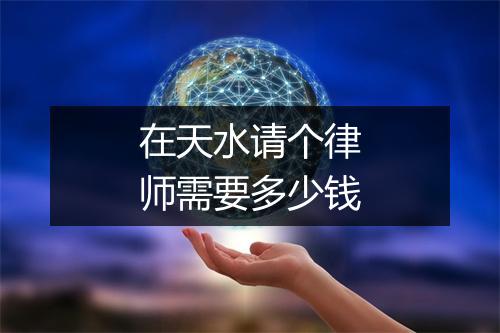 在天水请个律师需要多少钱