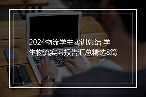 2024物流学生实训总结 学生物流实习报告汇总精选8篇