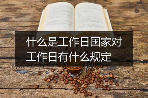 什么是工作日国家对工作日有什么规定
