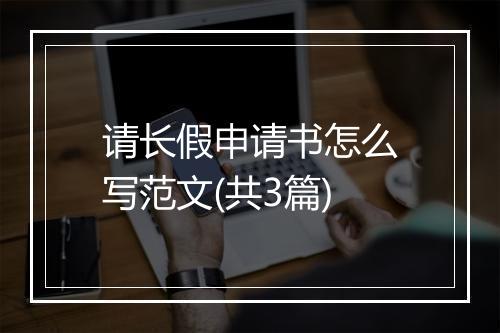 请长假申请书怎么写范文(共3篇)