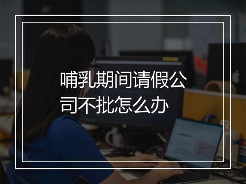 哺乳期间请假公司不批怎么办