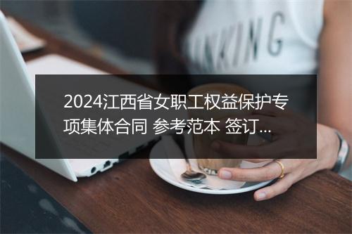 2024江西省女职工权益保护专项集体合同 参考范本 签订女职工专项集体合同