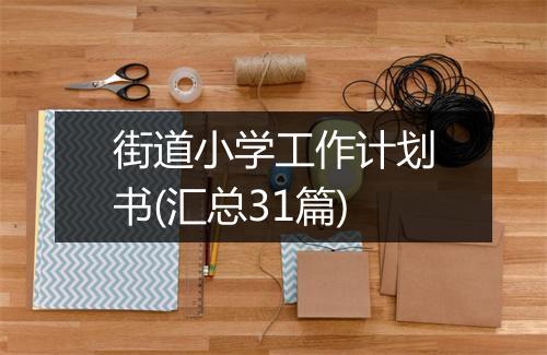 街道小学工作计划书(汇总31篇)