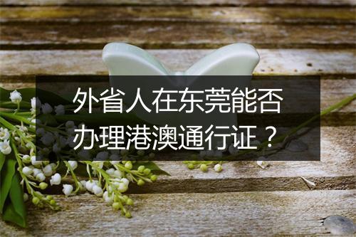 外省人在东莞能否办理港澳通行证？
